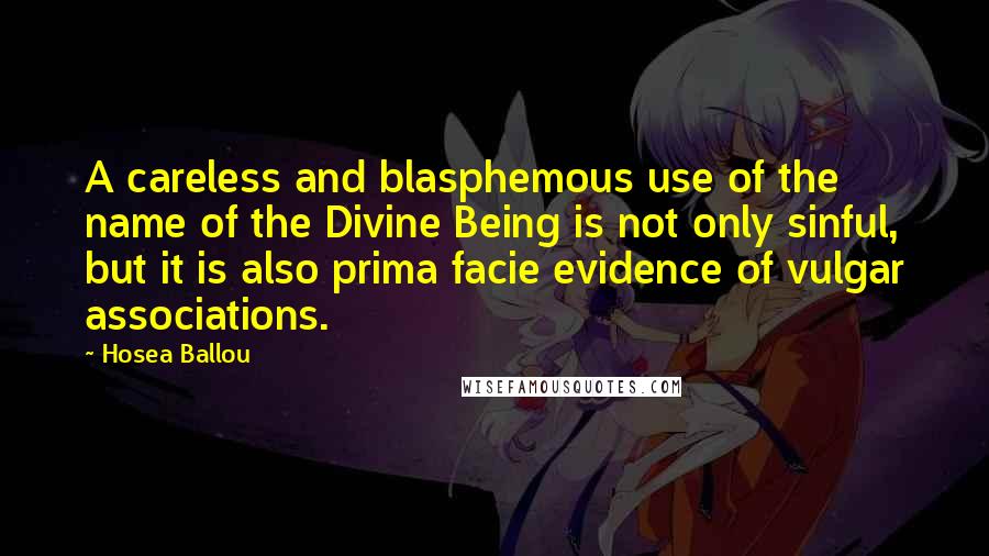 Hosea Ballou Quotes: A careless and blasphemous use of the name of the Divine Being is not only sinful, but it is also prima facie evidence of vulgar associations.