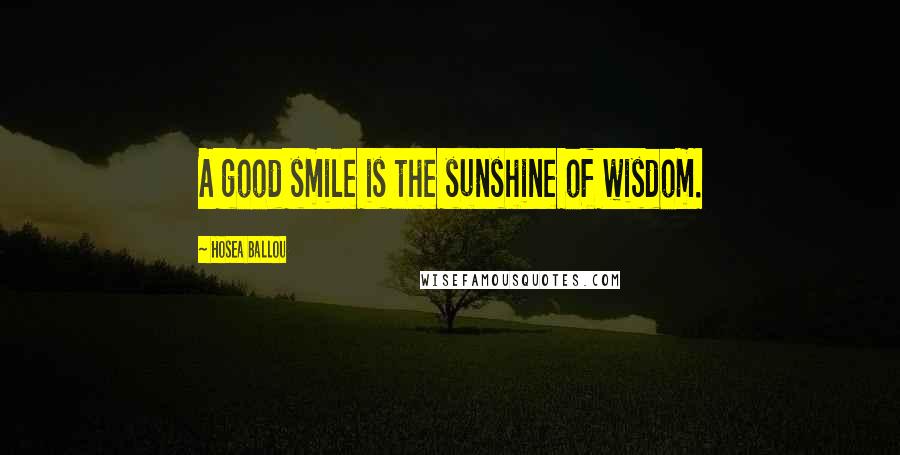 Hosea Ballou Quotes: A good smile is the sunshine of wisdom.