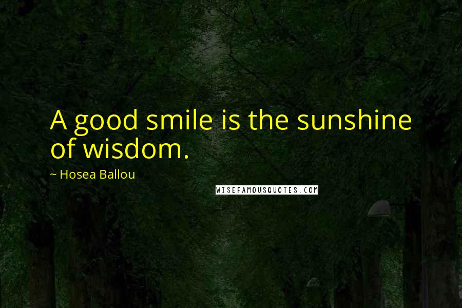 Hosea Ballou Quotes: A good smile is the sunshine of wisdom.