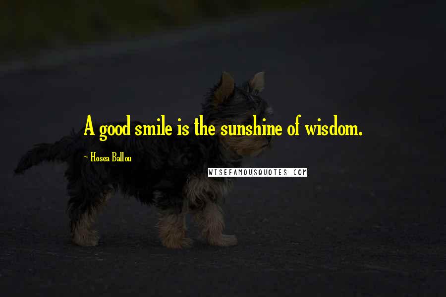 Hosea Ballou Quotes: A good smile is the sunshine of wisdom.