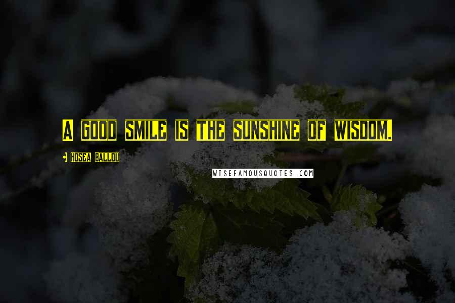 Hosea Ballou Quotes: A good smile is the sunshine of wisdom.