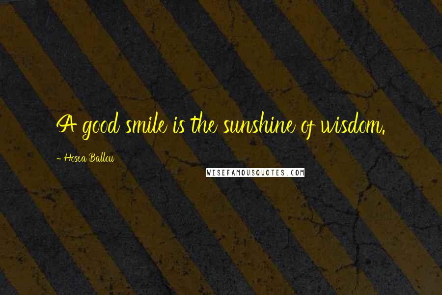 Hosea Ballou Quotes: A good smile is the sunshine of wisdom.