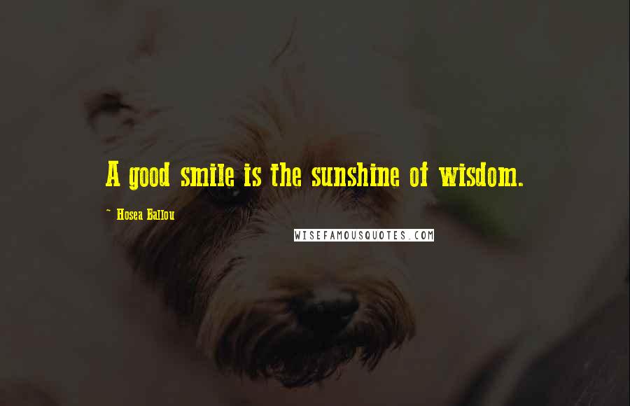 Hosea Ballou Quotes: A good smile is the sunshine of wisdom.