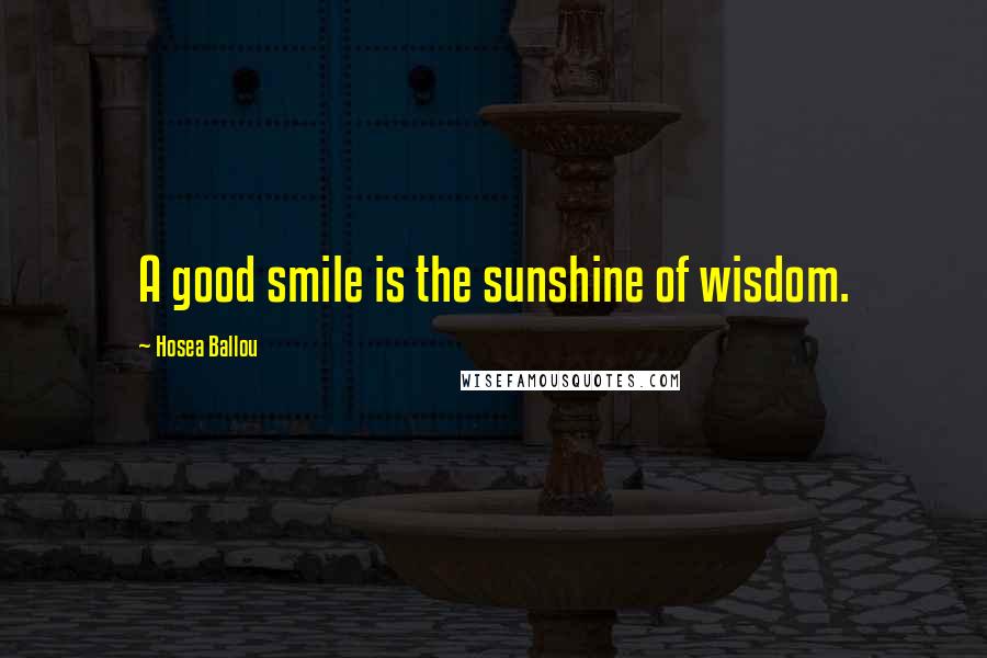 Hosea Ballou Quotes: A good smile is the sunshine of wisdom.