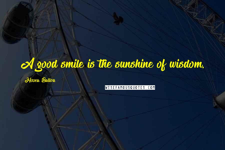 Hosea Ballou Quotes: A good smile is the sunshine of wisdom.