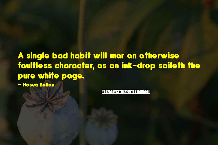 Hosea Ballou Quotes: A single bad habit will mar an otherwise faultless character, as an ink-drop soileth the pure white page.
