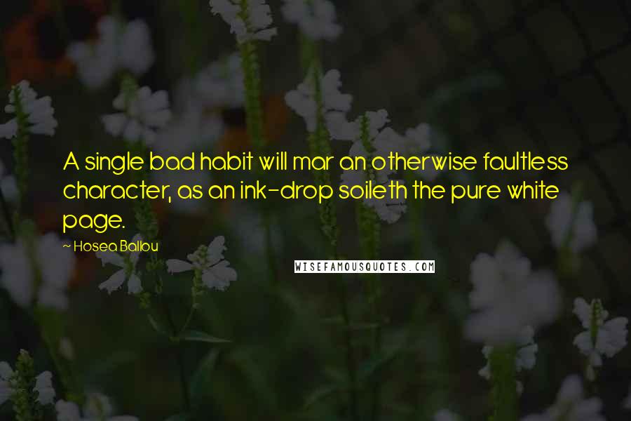 Hosea Ballou Quotes: A single bad habit will mar an otherwise faultless character, as an ink-drop soileth the pure white page.