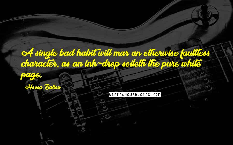 Hosea Ballou Quotes: A single bad habit will mar an otherwise faultless character, as an ink-drop soileth the pure white page.