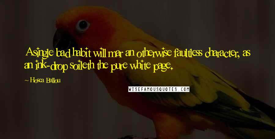 Hosea Ballou Quotes: A single bad habit will mar an otherwise faultless character, as an ink-drop soileth the pure white page.