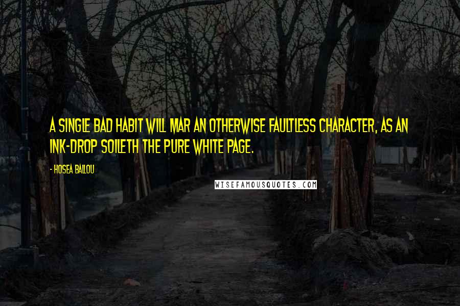 Hosea Ballou Quotes: A single bad habit will mar an otherwise faultless character, as an ink-drop soileth the pure white page.