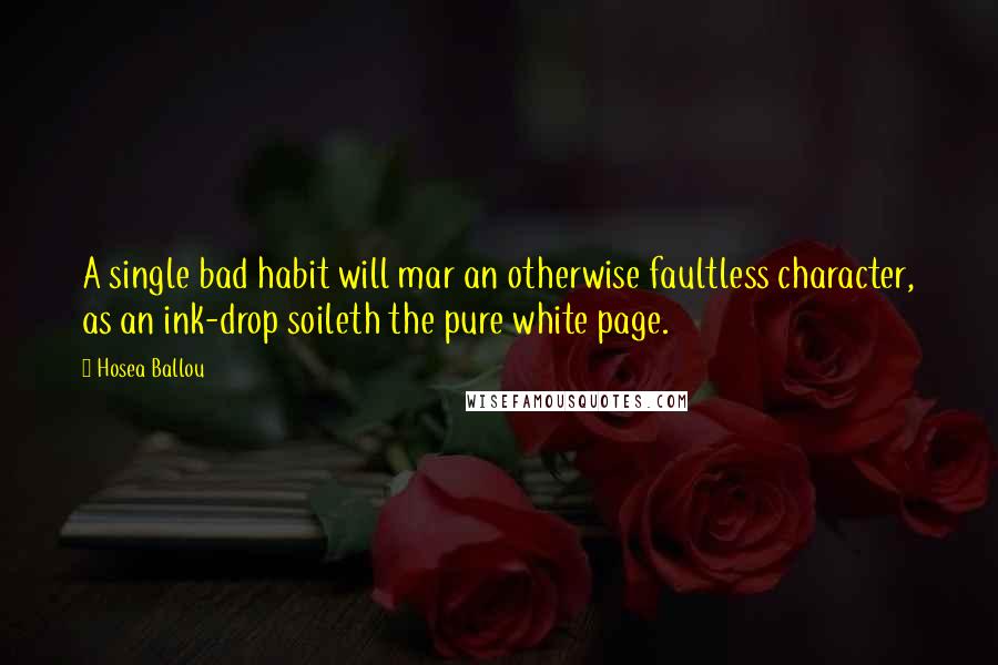 Hosea Ballou Quotes: A single bad habit will mar an otherwise faultless character, as an ink-drop soileth the pure white page.
