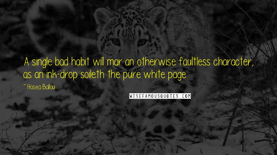 Hosea Ballou Quotes: A single bad habit will mar an otherwise faultless character, as an ink-drop soileth the pure white page.