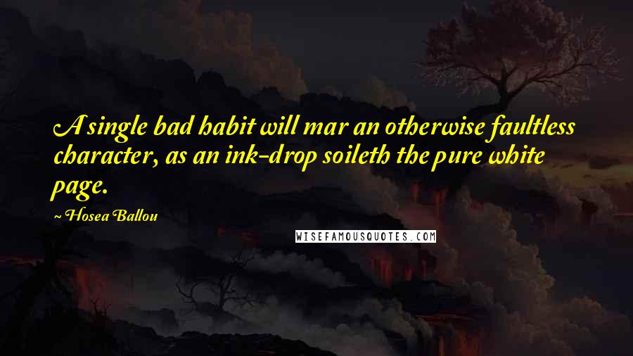 Hosea Ballou Quotes: A single bad habit will mar an otherwise faultless character, as an ink-drop soileth the pure white page.