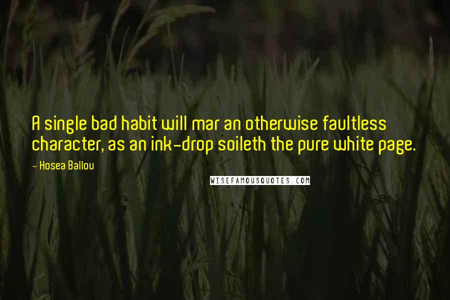 Hosea Ballou Quotes: A single bad habit will mar an otherwise faultless character, as an ink-drop soileth the pure white page.