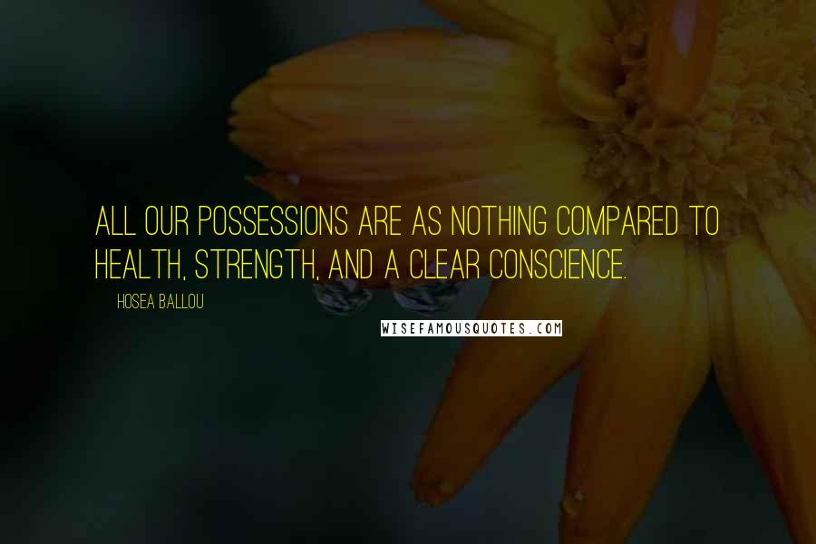 Hosea Ballou Quotes: All our possessions are as nothing compared to health, strength, and a clear conscience.