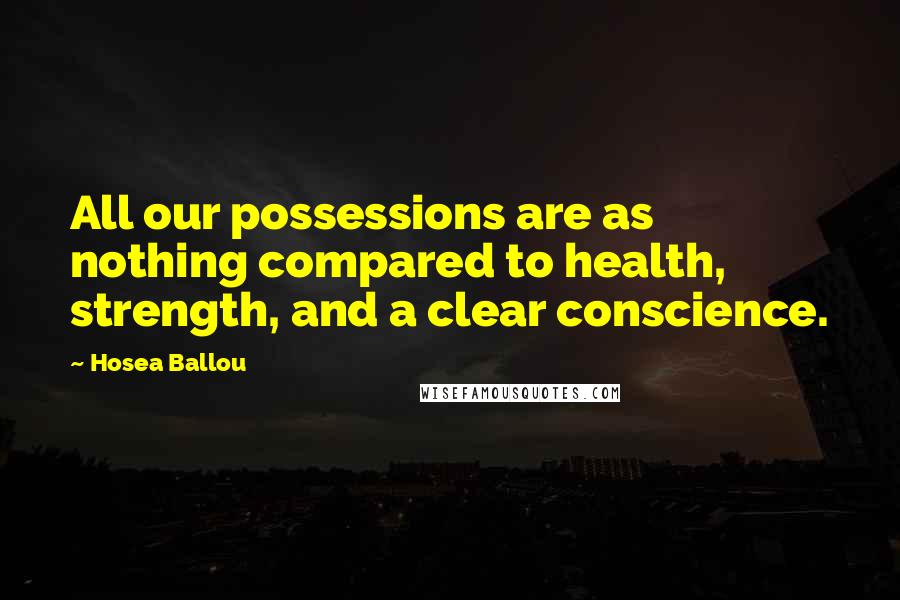 Hosea Ballou Quotes: All our possessions are as nothing compared to health, strength, and a clear conscience.