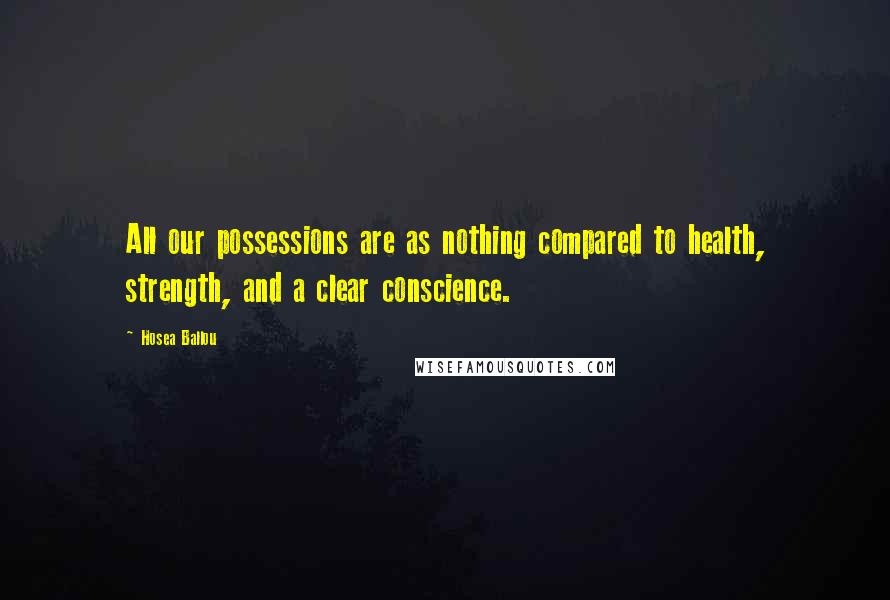 Hosea Ballou Quotes: All our possessions are as nothing compared to health, strength, and a clear conscience.