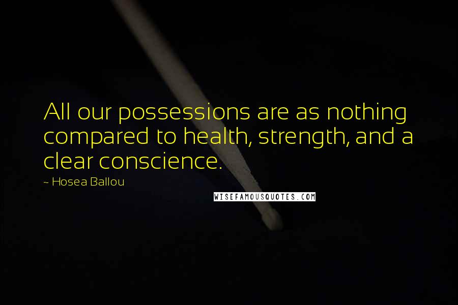 Hosea Ballou Quotes: All our possessions are as nothing compared to health, strength, and a clear conscience.