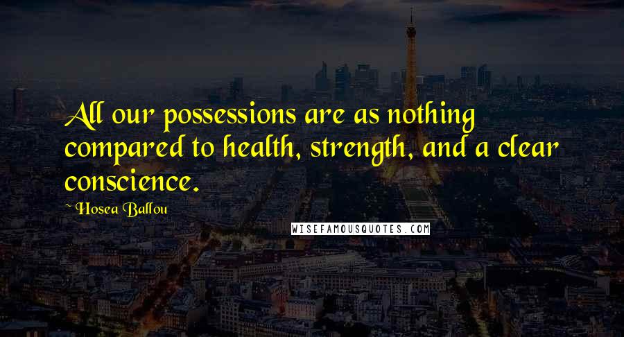 Hosea Ballou Quotes: All our possessions are as nothing compared to health, strength, and a clear conscience.