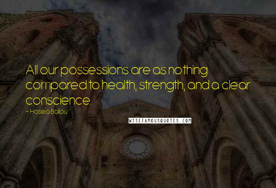 Hosea Ballou Quotes: All our possessions are as nothing compared to health, strength, and a clear conscience.
