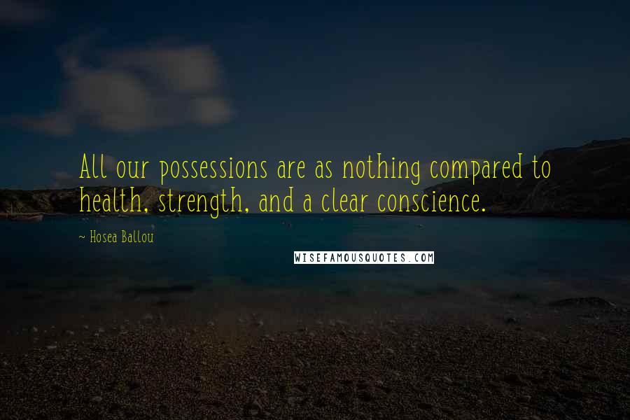 Hosea Ballou Quotes: All our possessions are as nothing compared to health, strength, and a clear conscience.