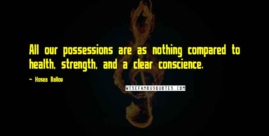 Hosea Ballou Quotes: All our possessions are as nothing compared to health, strength, and a clear conscience.