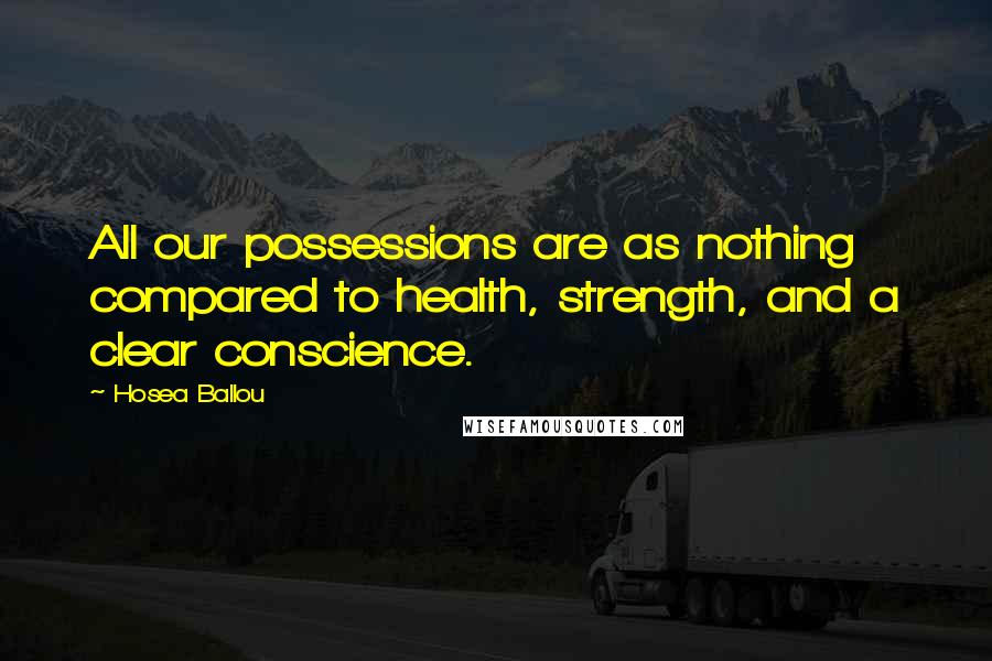 Hosea Ballou Quotes: All our possessions are as nothing compared to health, strength, and a clear conscience.