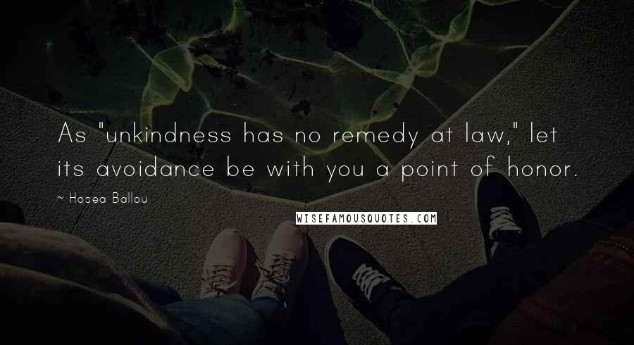Hosea Ballou Quotes: As "unkindness has no remedy at law," let its avoidance be with you a point of honor.