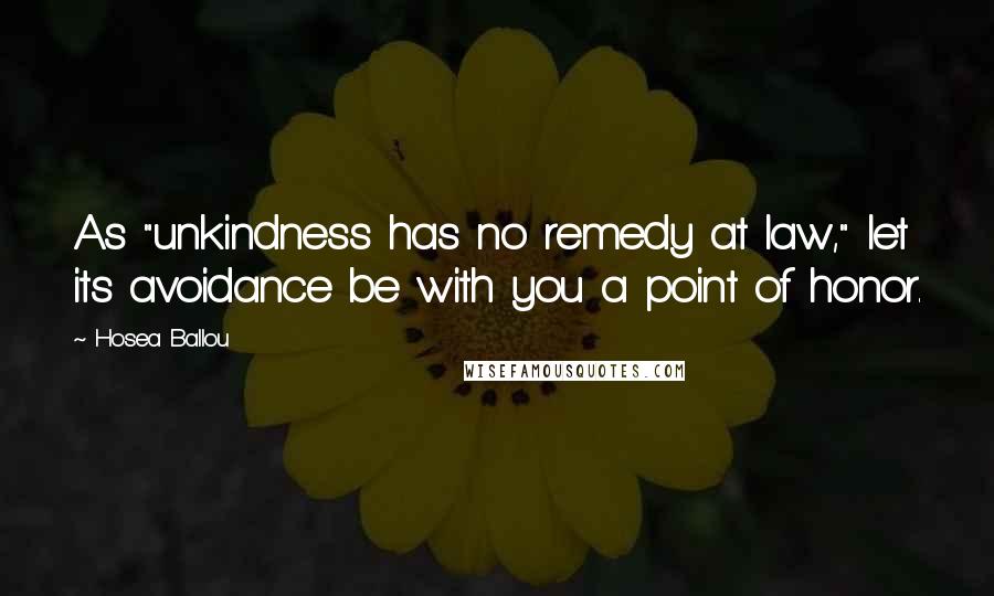 Hosea Ballou Quotes: As "unkindness has no remedy at law," let its avoidance be with you a point of honor.