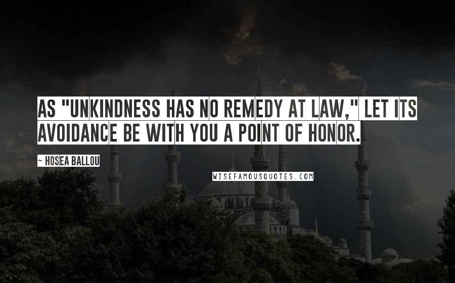 Hosea Ballou Quotes: As "unkindness has no remedy at law," let its avoidance be with you a point of honor.