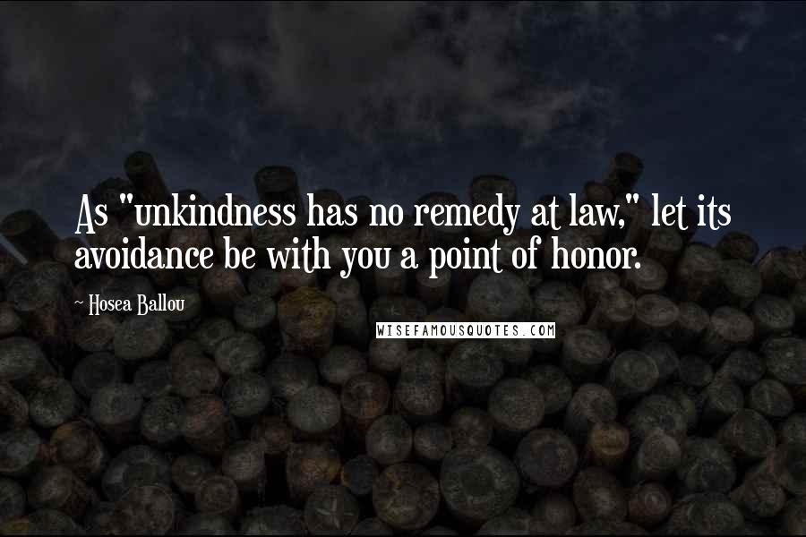 Hosea Ballou Quotes: As "unkindness has no remedy at law," let its avoidance be with you a point of honor.
