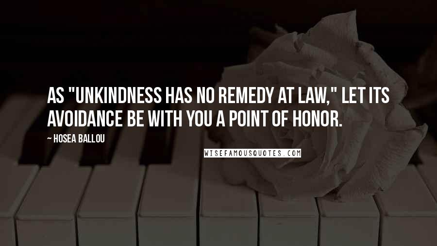 Hosea Ballou Quotes: As "unkindness has no remedy at law," let its avoidance be with you a point of honor.