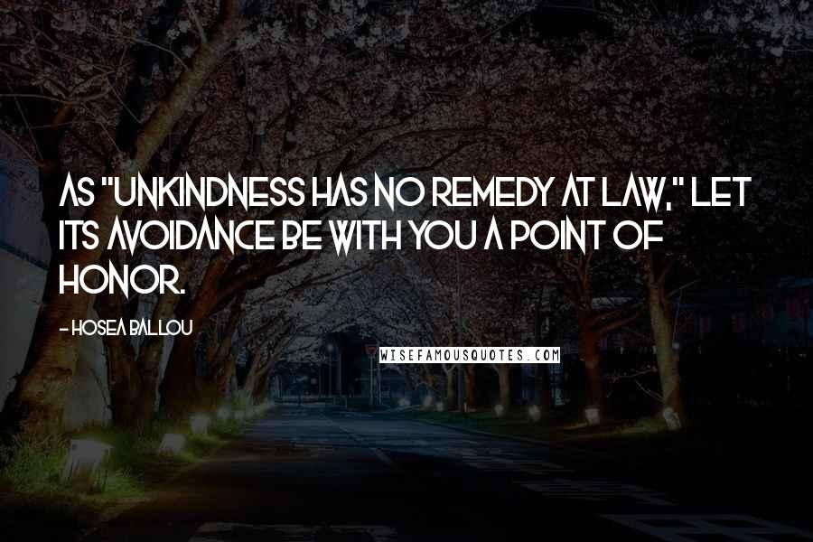 Hosea Ballou Quotes: As "unkindness has no remedy at law," let its avoidance be with you a point of honor.