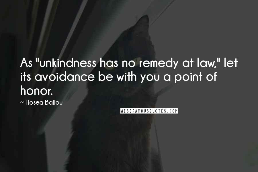 Hosea Ballou Quotes: As "unkindness has no remedy at law," let its avoidance be with you a point of honor.