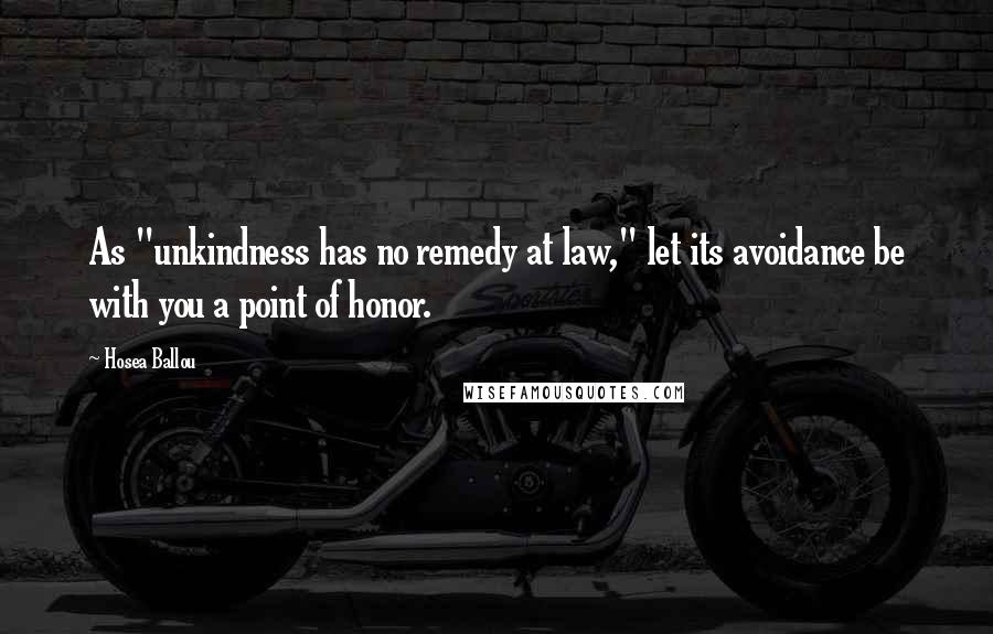 Hosea Ballou Quotes: As "unkindness has no remedy at law," let its avoidance be with you a point of honor.