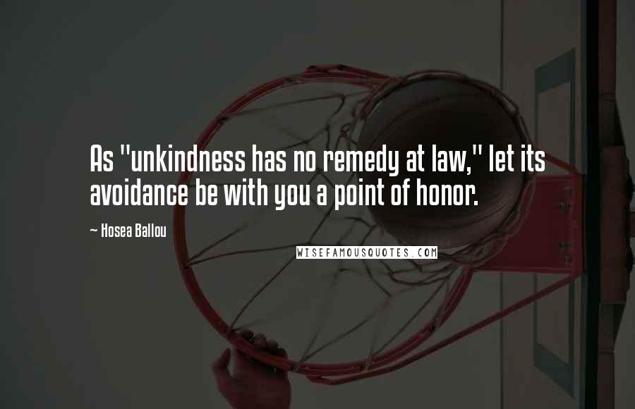 Hosea Ballou Quotes: As "unkindness has no remedy at law," let its avoidance be with you a point of honor.