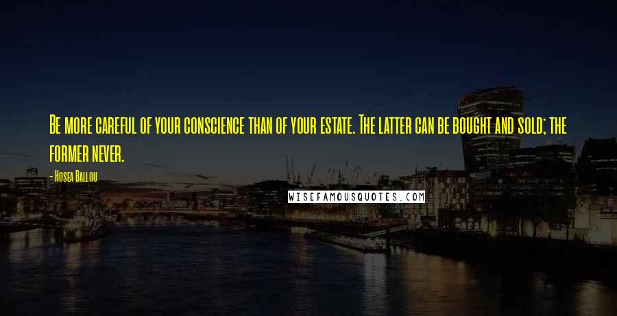 Hosea Ballou Quotes: Be more careful of your conscience than of your estate. The latter can be bought and sold; the former never.