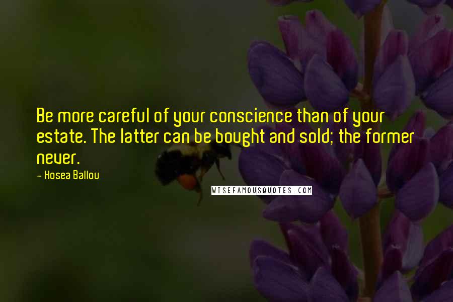 Hosea Ballou Quotes: Be more careful of your conscience than of your estate. The latter can be bought and sold; the former never.