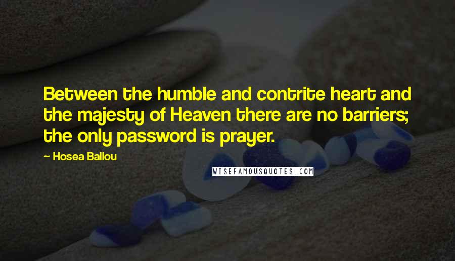 Hosea Ballou Quotes: Between the humble and contrite heart and the majesty of Heaven there are no barriers; the only password is prayer.