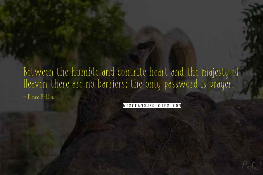 Hosea Ballou Quotes: Between the humble and contrite heart and the majesty of Heaven there are no barriers; the only password is prayer.