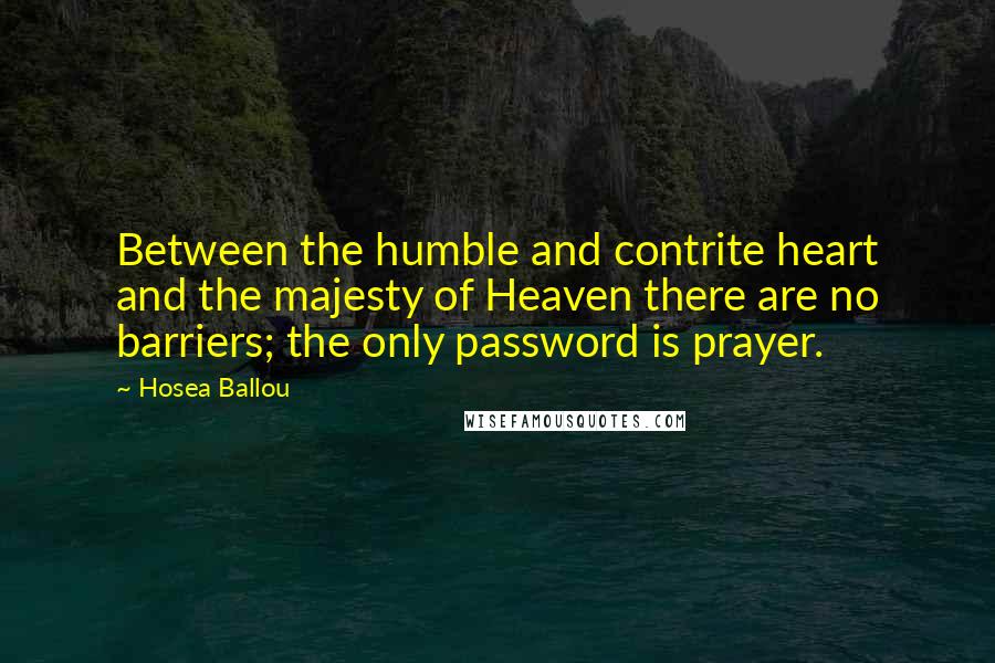 Hosea Ballou Quotes: Between the humble and contrite heart and the majesty of Heaven there are no barriers; the only password is prayer.