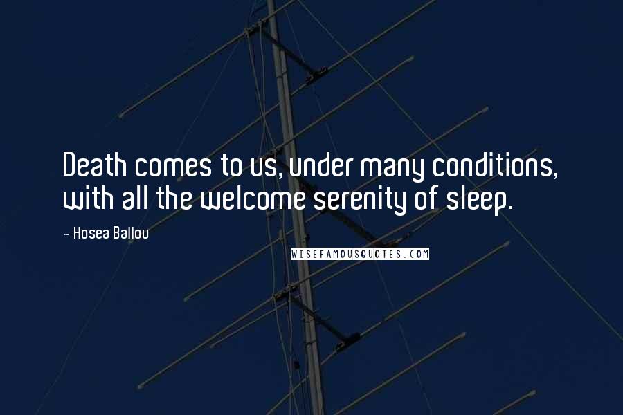 Hosea Ballou Quotes: Death comes to us, under many conditions, with all the welcome serenity of sleep.
