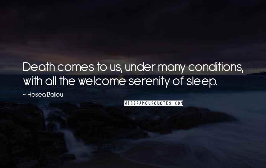 Hosea Ballou Quotes: Death comes to us, under many conditions, with all the welcome serenity of sleep.