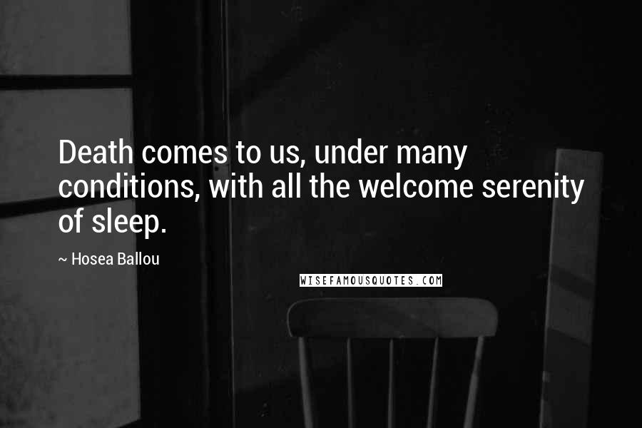 Hosea Ballou Quotes: Death comes to us, under many conditions, with all the welcome serenity of sleep.