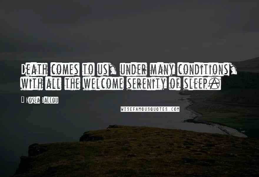 Hosea Ballou Quotes: Death comes to us, under many conditions, with all the welcome serenity of sleep.