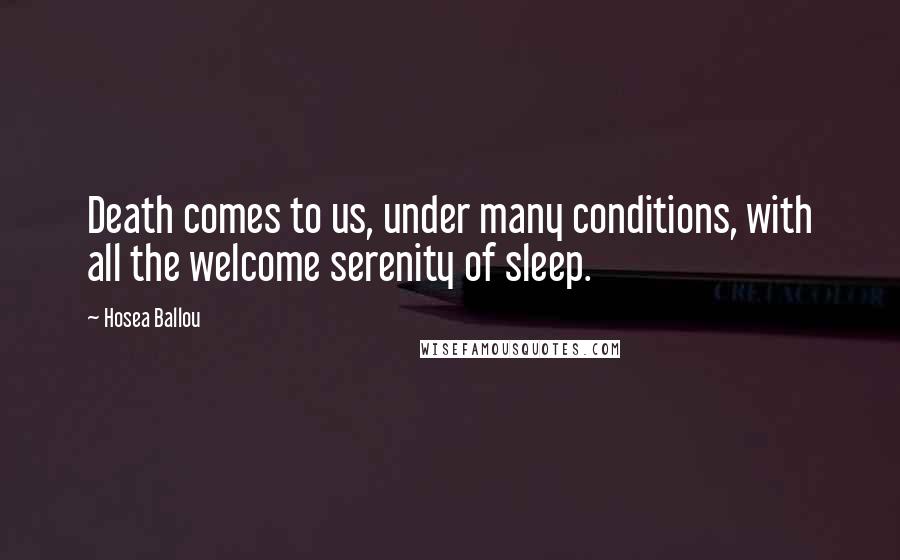 Hosea Ballou Quotes: Death comes to us, under many conditions, with all the welcome serenity of sleep.