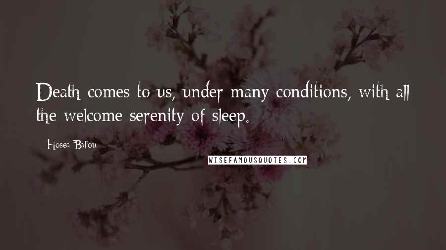 Hosea Ballou Quotes: Death comes to us, under many conditions, with all the welcome serenity of sleep.