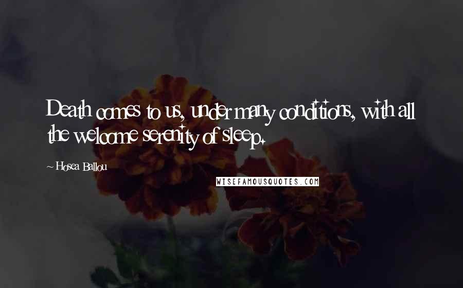 Hosea Ballou Quotes: Death comes to us, under many conditions, with all the welcome serenity of sleep.