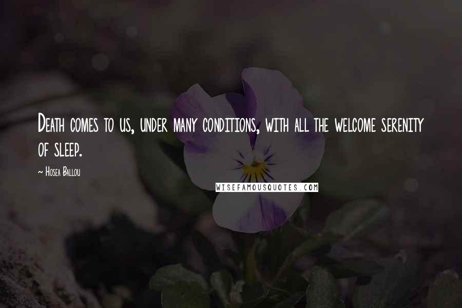 Hosea Ballou Quotes: Death comes to us, under many conditions, with all the welcome serenity of sleep.