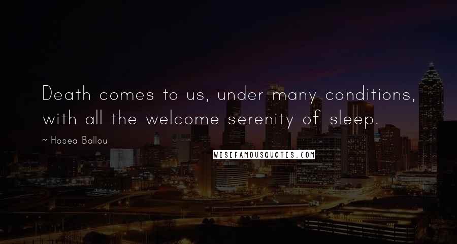 Hosea Ballou Quotes: Death comes to us, under many conditions, with all the welcome serenity of sleep.